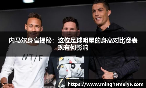 内马尔身高揭秘：这位足球明星的身高对比赛表现有何影响