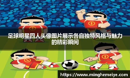 足球明星四人头像图片展示各自独特风格与魅力的精彩瞬间
